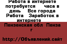 Работа в интернете,потребуется 2-3 часа в день! - Все города Работа » Заработок в интернете   . Пензенская обл.,Пенза г.